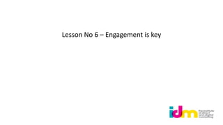 Lesson No 6 – Engagement is key
 