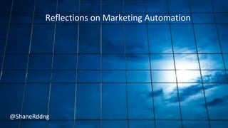 Reflections on Marketing Automation
@ShaneRddng
 