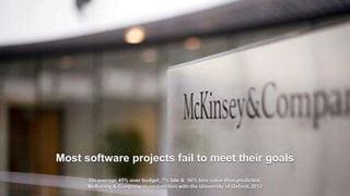 7
Most software projects fail to meet their goals
On average 45% over budget, 7% late & 56% less value than predicted.
McKinsey & Company in conjunction with the University of Oxford, 2012
 