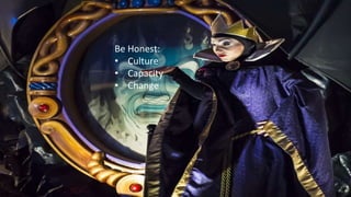 Be Honest:
• Culture
• Capacity
• Change
 