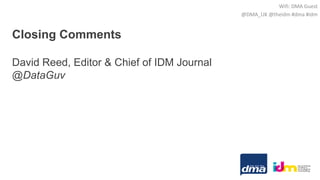 Closing Comments
David Reed, Editor & Chief of IDM Journal
@DataGuv
Wifi: DMA Guest
@DMA_UK @theidm #dma #idm
 