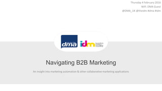 An insight into marketing automation & other collaborative marketing applications
Navigating B2B Marketing
Thursday 4 February 2016
Wifi: DMA Guest
@DMA_UK @theidm #dma #idm
 