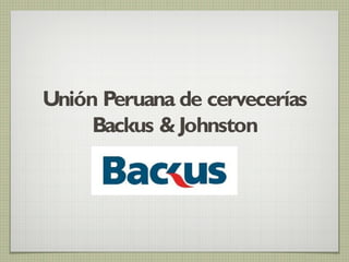 Unión Peruana de cervecerías
Backus &Johnston
 