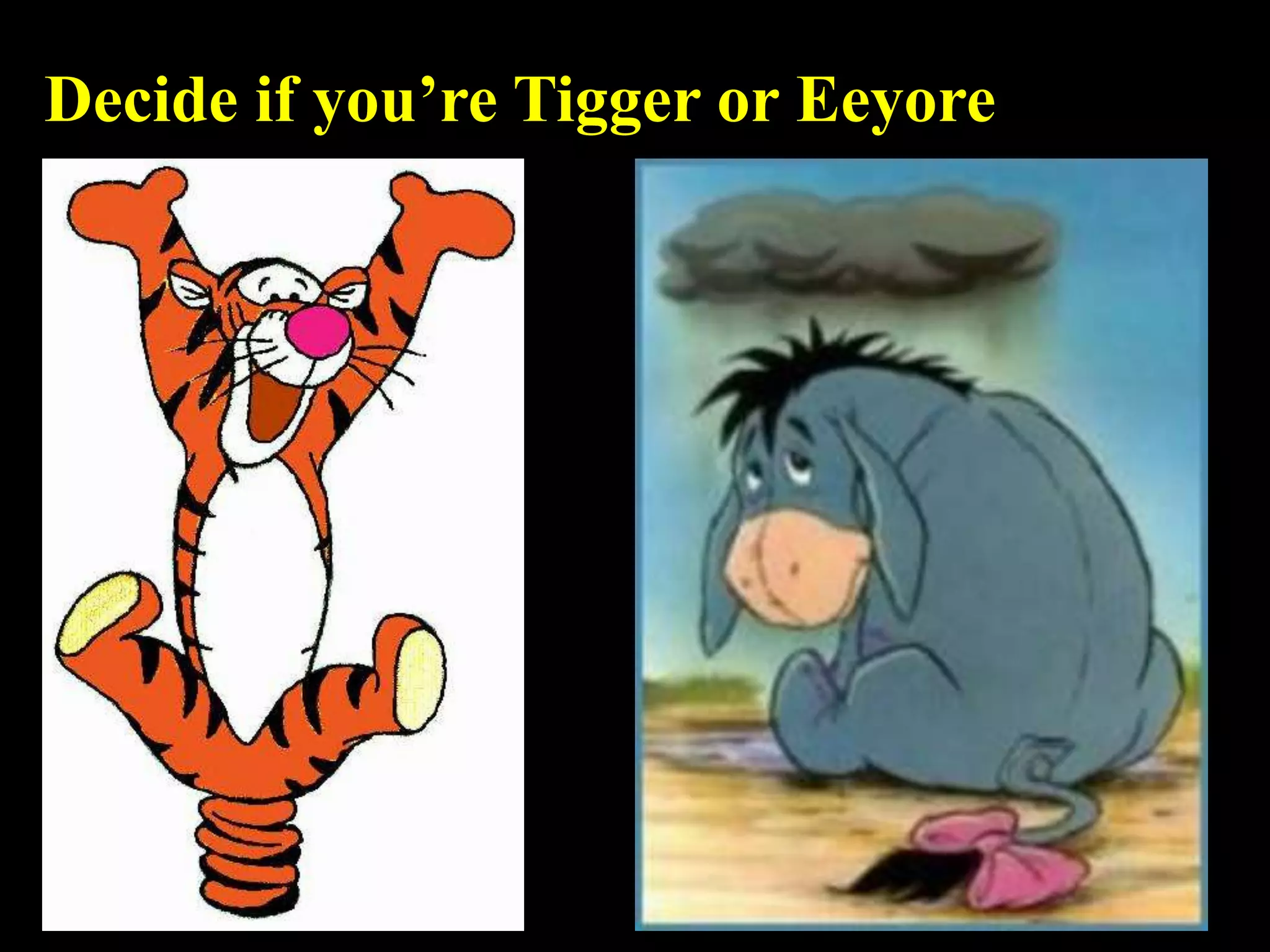 Decide if you’re Tigger or Eeyore
 