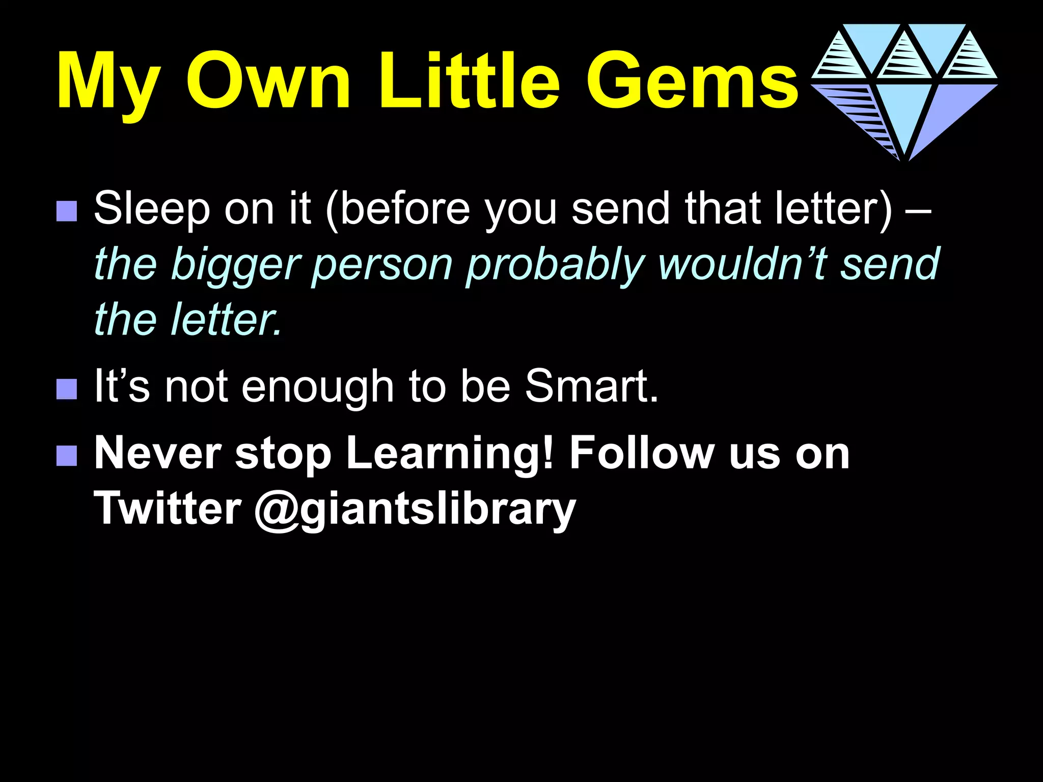 My Own Little Gems
 Sleep on it (before you send that letter) –
the bigger person probably wouldn’t send
the letter.
 It’s not enough to be Smart.
 Never stop Learning! Follow us on
Twitter @giantslibrary
 