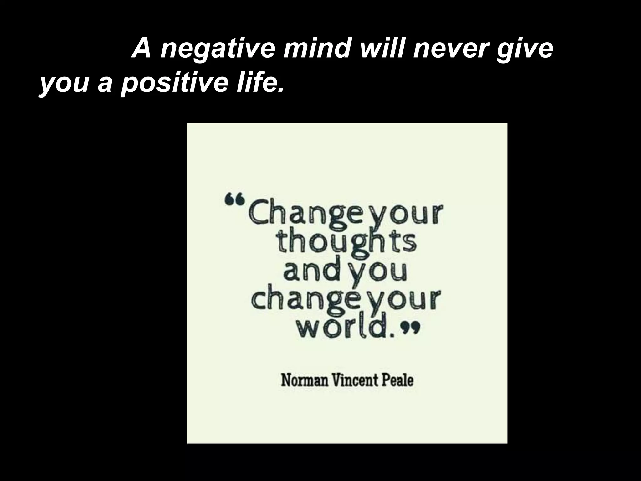 A negative mind will never give
you a positive life.
 