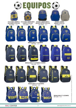 29
K19-27 BOCA JUNIORS C/
PASTO MOCH 12 PLG 4/40
K19-27 BOCA JUNIORS MOCH
C/PASTO 12 PLG 4/40
K20 BOCA JUNIORS MOCH C/
BOLSILLO LAPTOP 16 PLG 3/24
K20 BOCA JUNIORS
MOCHILA 16 PLG 3/24
ART. BO003 - $565 ART. BO005 - $565 ART. BO006 - $875 ART. BO016 - $875
MOCHILA BOCA 17” 6 ESTAMPAS
ART. BJ53 - $450
MOCHILA BOCA 17” 6 ESTAMPAS 2 COLORES
ART. BJ54 - $475
MOCHILA BOCA 17.5” 6 ESTAMPAS
ART. BJ26 - $600
MOCHILA BOCA 15” 4 ESTAMPAS
ART. BJ58 - $550
 