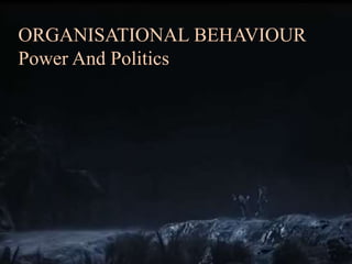 ORGANISATIONAL BEHAVIOUR
Power And Politics
 