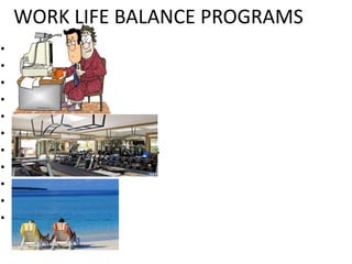 WORK LIFE BALANCE PROGRAMS
• Flex-Time
• Telecommuting
• Child care
• Adult care
• Leave
• Job-sharing
• Employee assistan...