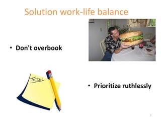 Solution work-life balance
7
• Don't overbook
• Prioritize ruthlessly
 