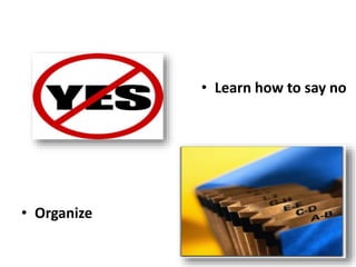 8
• Learn how to say no
• Organize
 