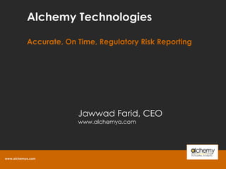Alchemy Technologies Accurate, On Time, Regulatory Risk Reporting Jawwad Farid, CEO www.alchemya.com  
