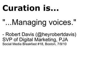 Curation is... <ul><li>&quot;...Managing voices.&quot; </li></ul><ul><li>- Robert Davis (@heyrobertdavis)  </li></ul><ul><...