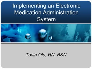Implementing an Electronic
 Medication Administration
          System




     Tosin Ola, RN, BSN
 
