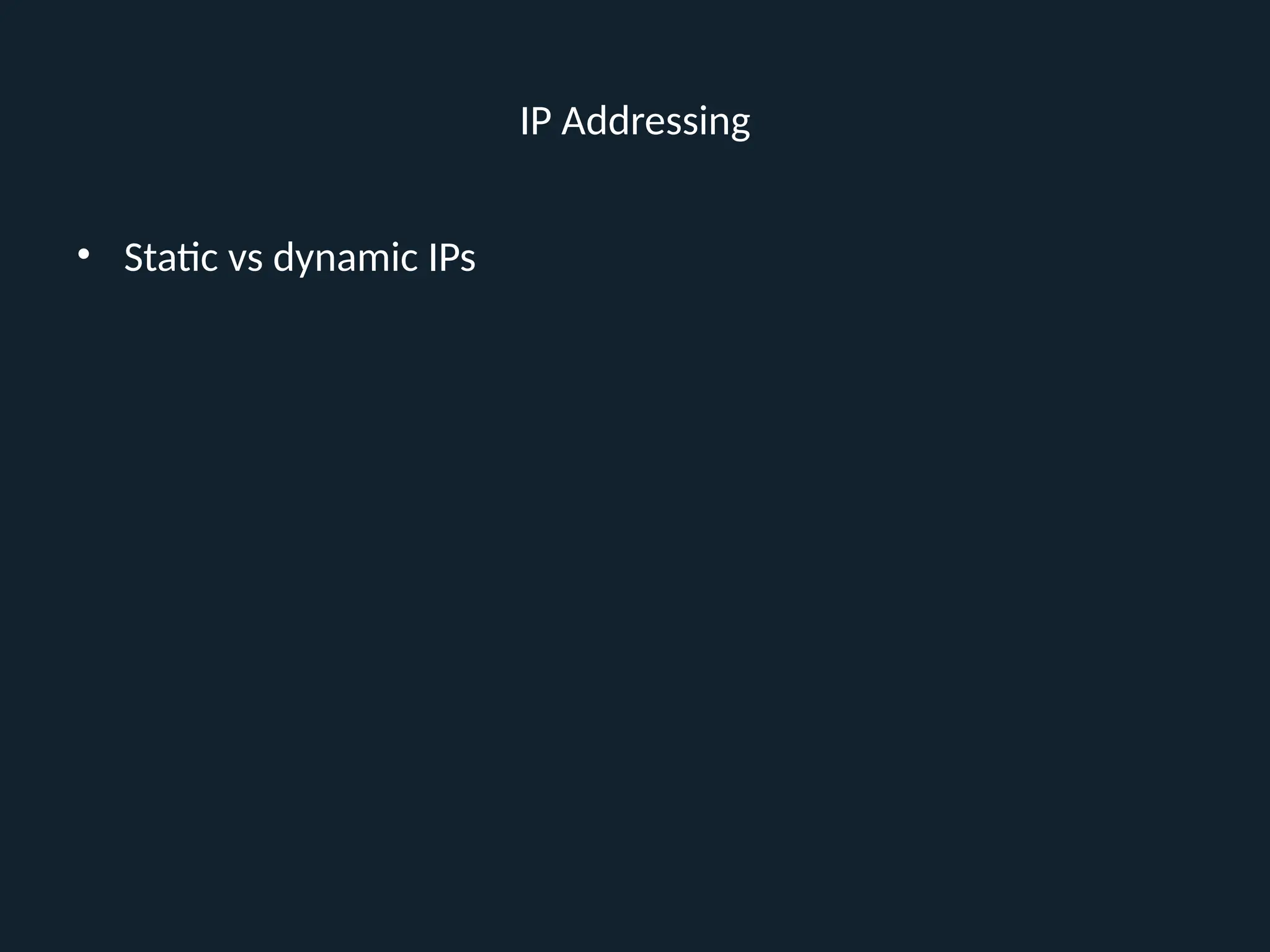 IP Addressing
• Static vs dynamic IPs
 