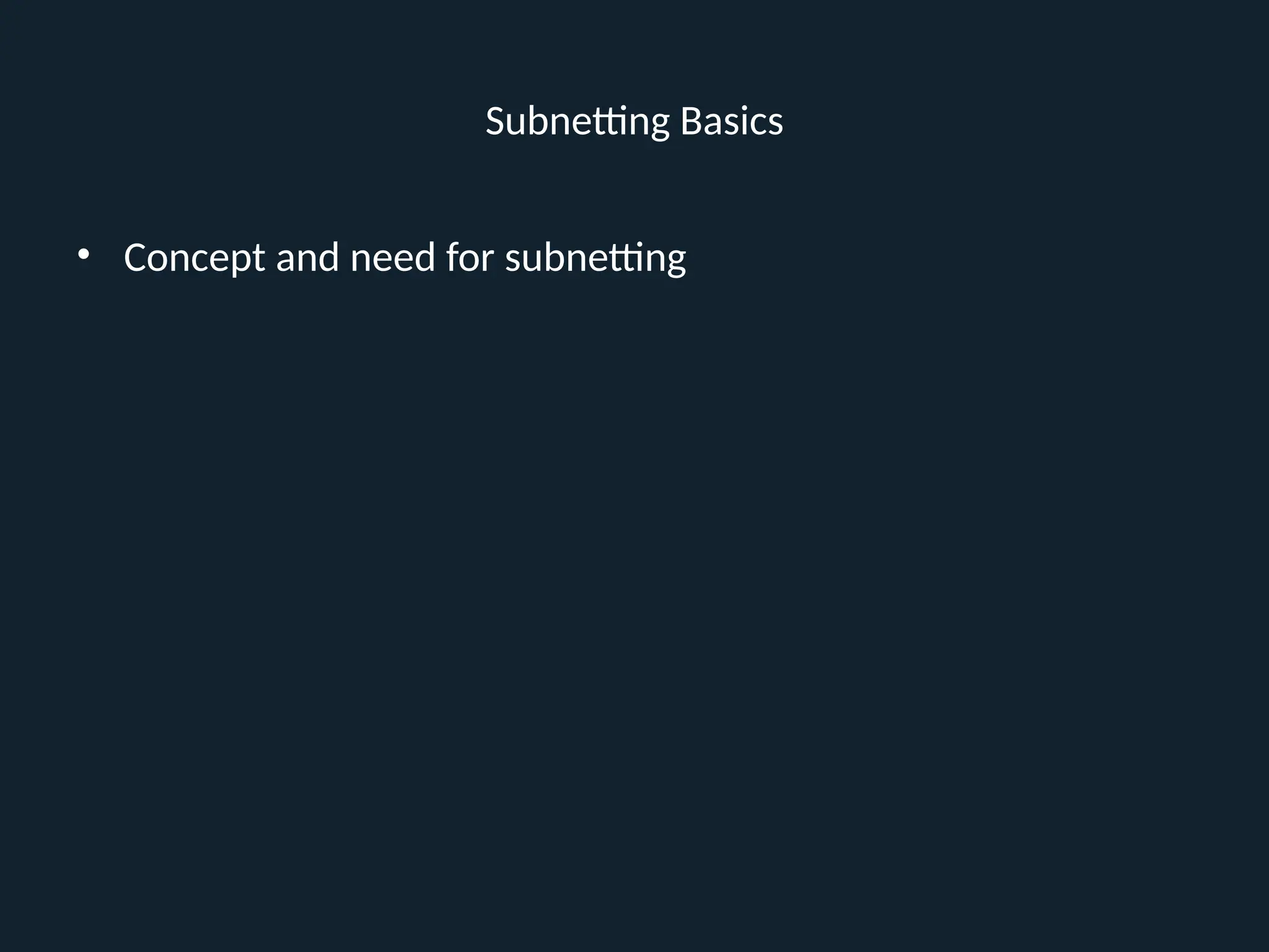 Subnetting Basics
• Concept and need for subnetting
 