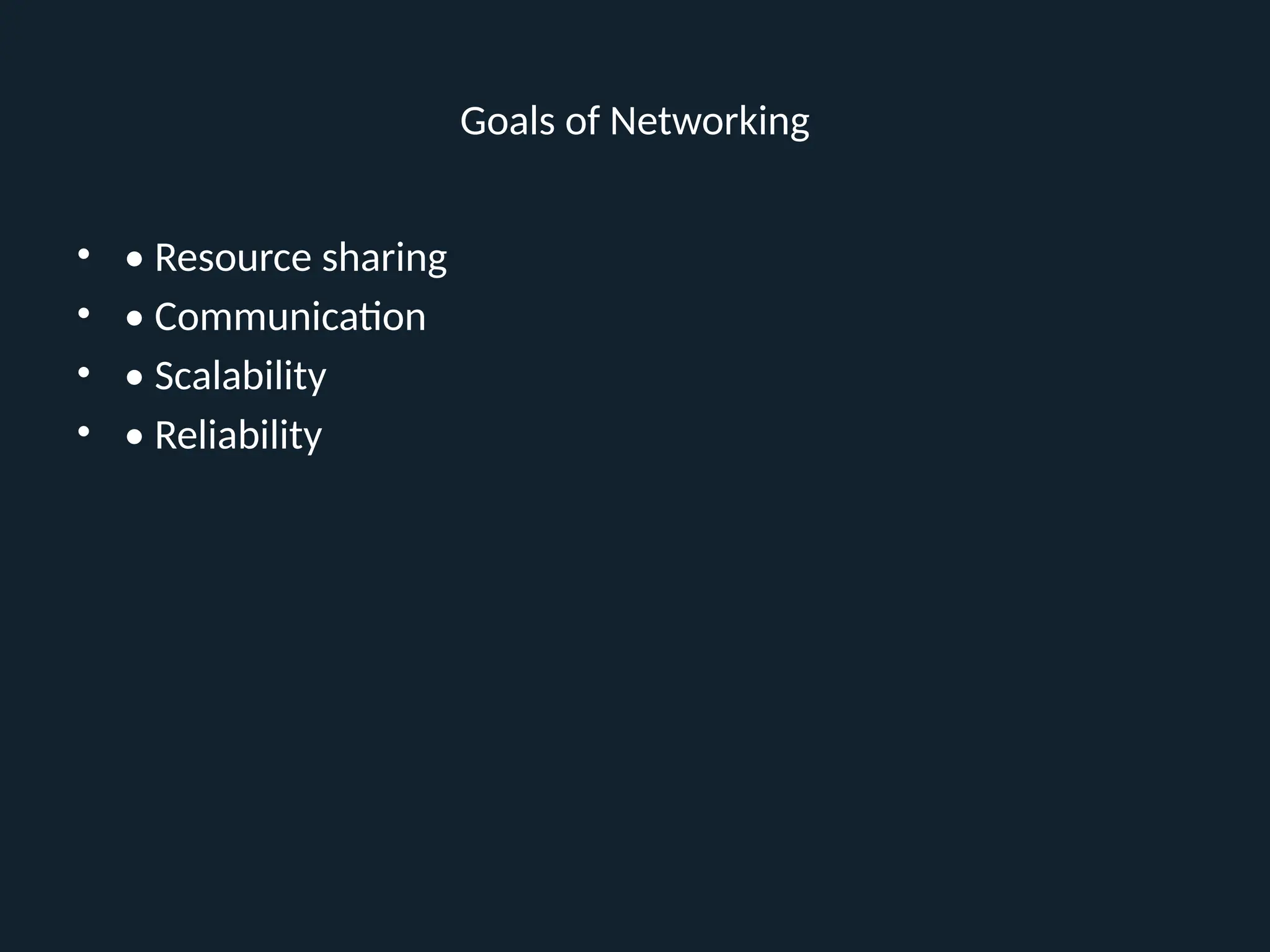 Goals of Networking
• • Resource sharing
• • Communication
• • Scalability
• • Reliability
 