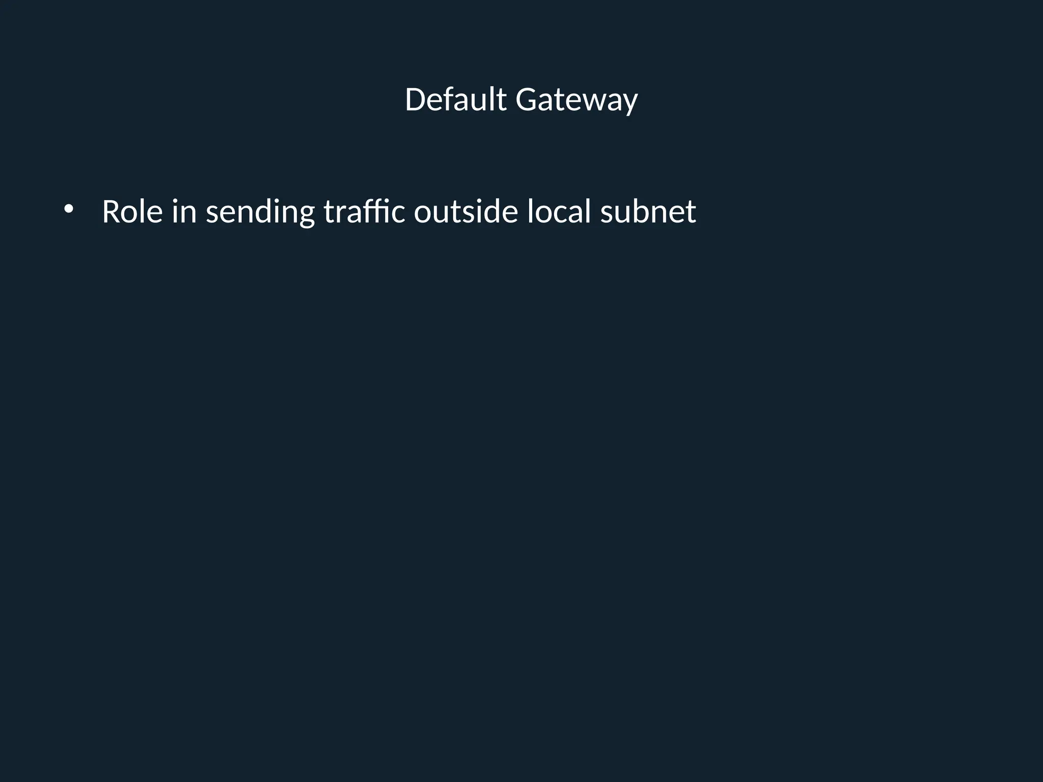 Default Gateway
• Role in sending traffic outside local subnet
 