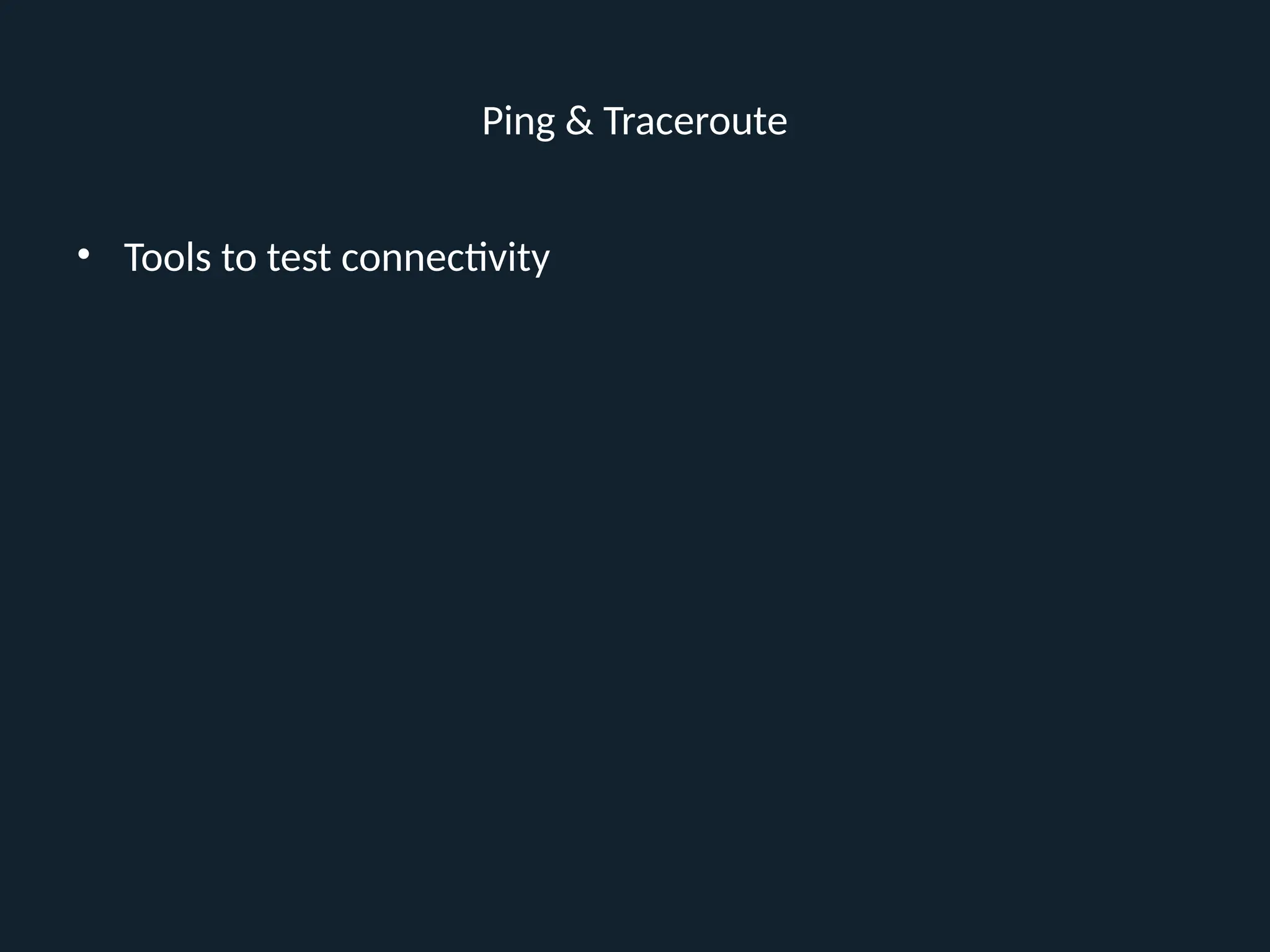 Ping & Traceroute
• Tools to test connectivity
 