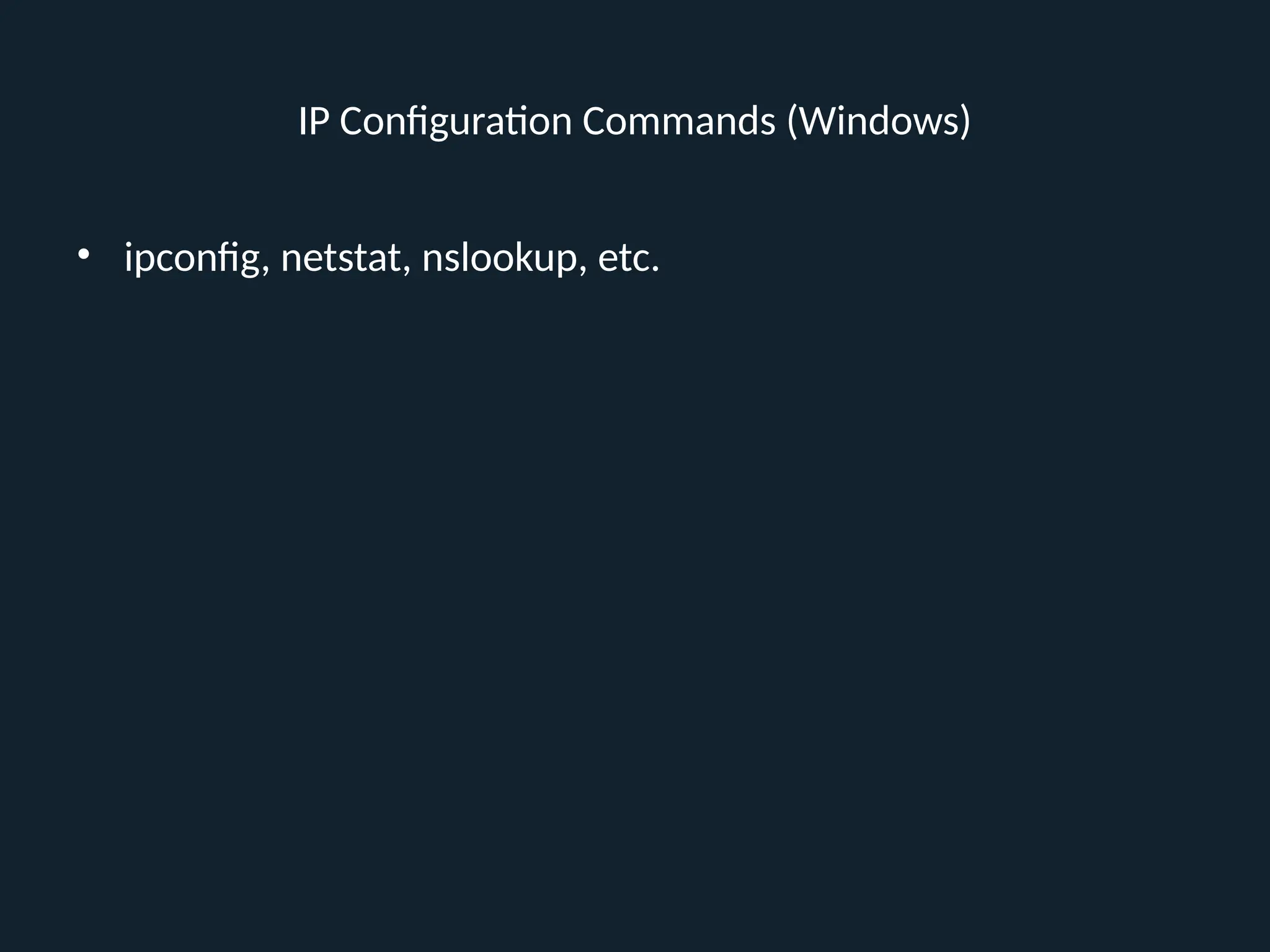 IP Configuration Commands (Windows)
• ipconfig, netstat, nslookup, etc.
 