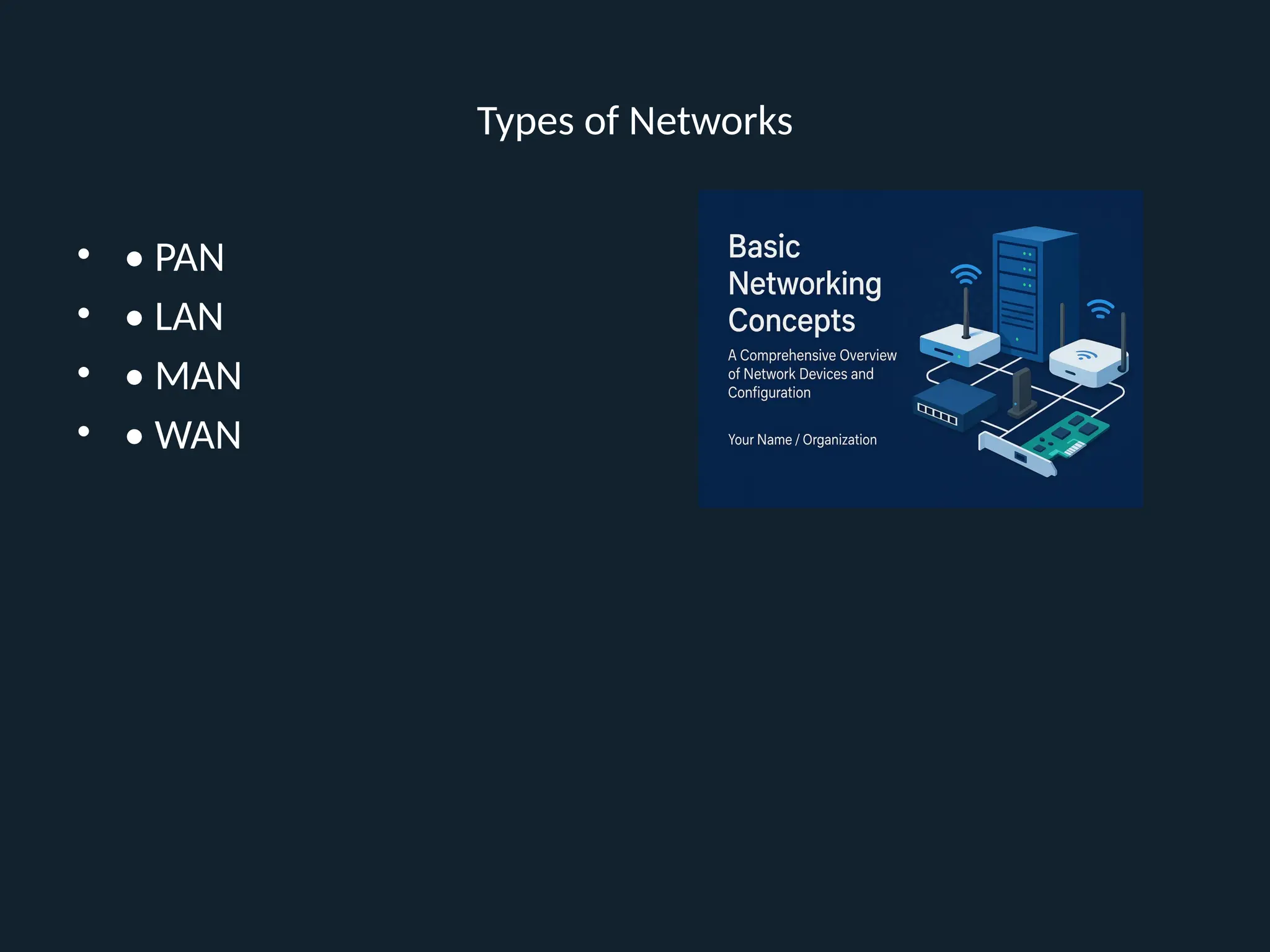 Types of Networks
• • PAN
• • LAN
• • MAN
• • WAN
 