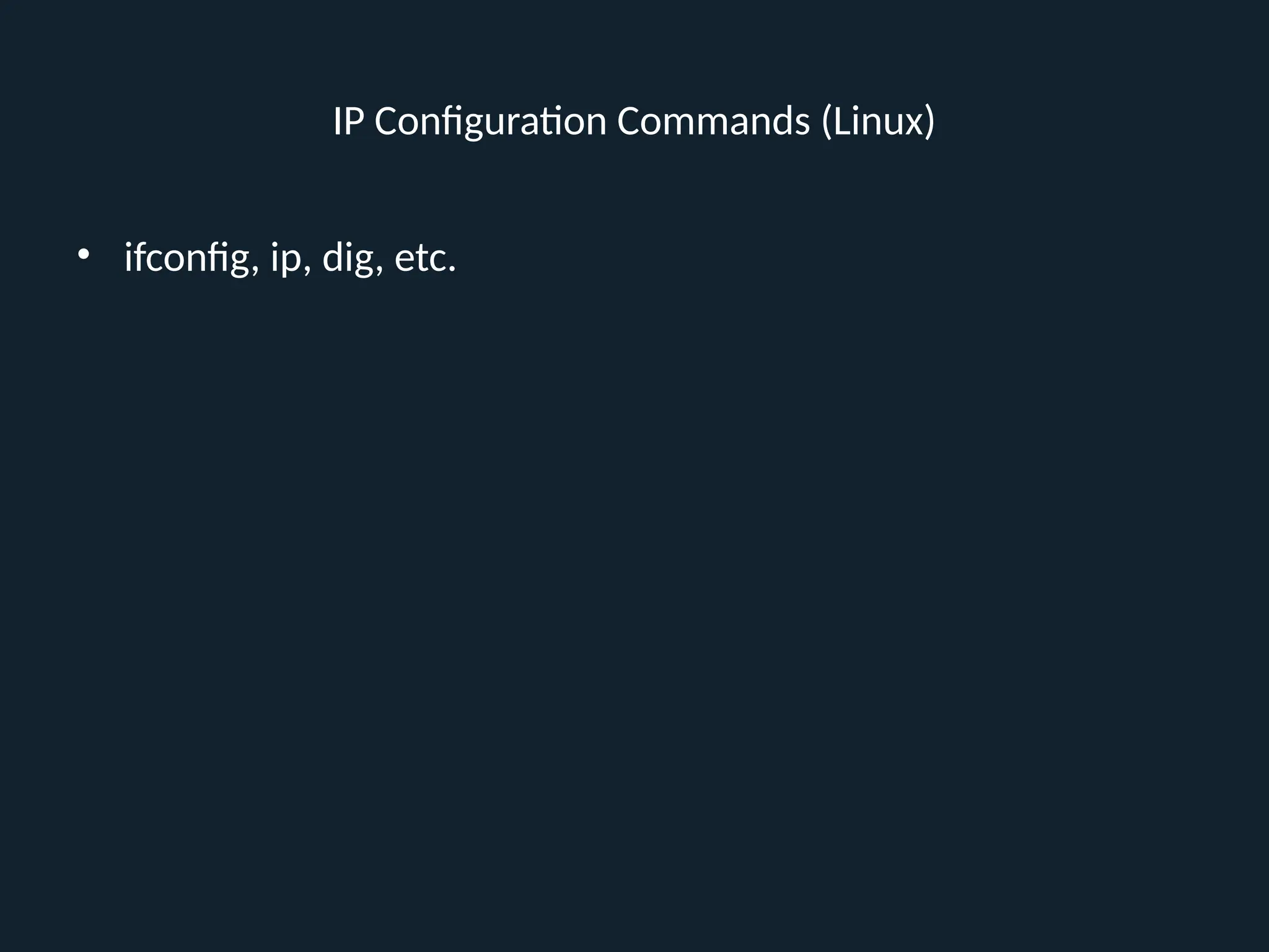 IP Configuration Commands (Linux)
• ifconfig, ip, dig, etc.
 