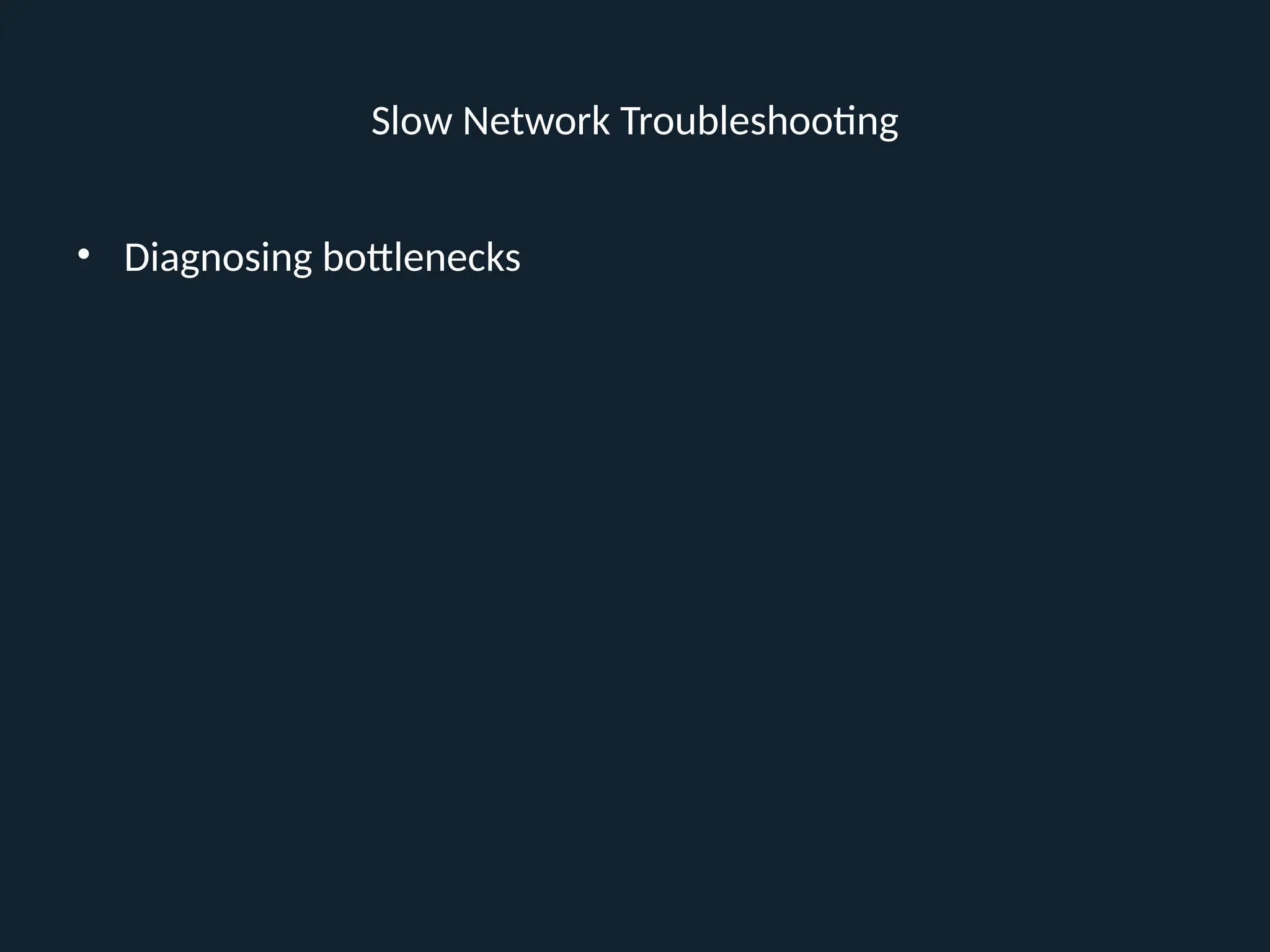 Slow Network Troubleshooting
• Diagnosing bottlenecks
 