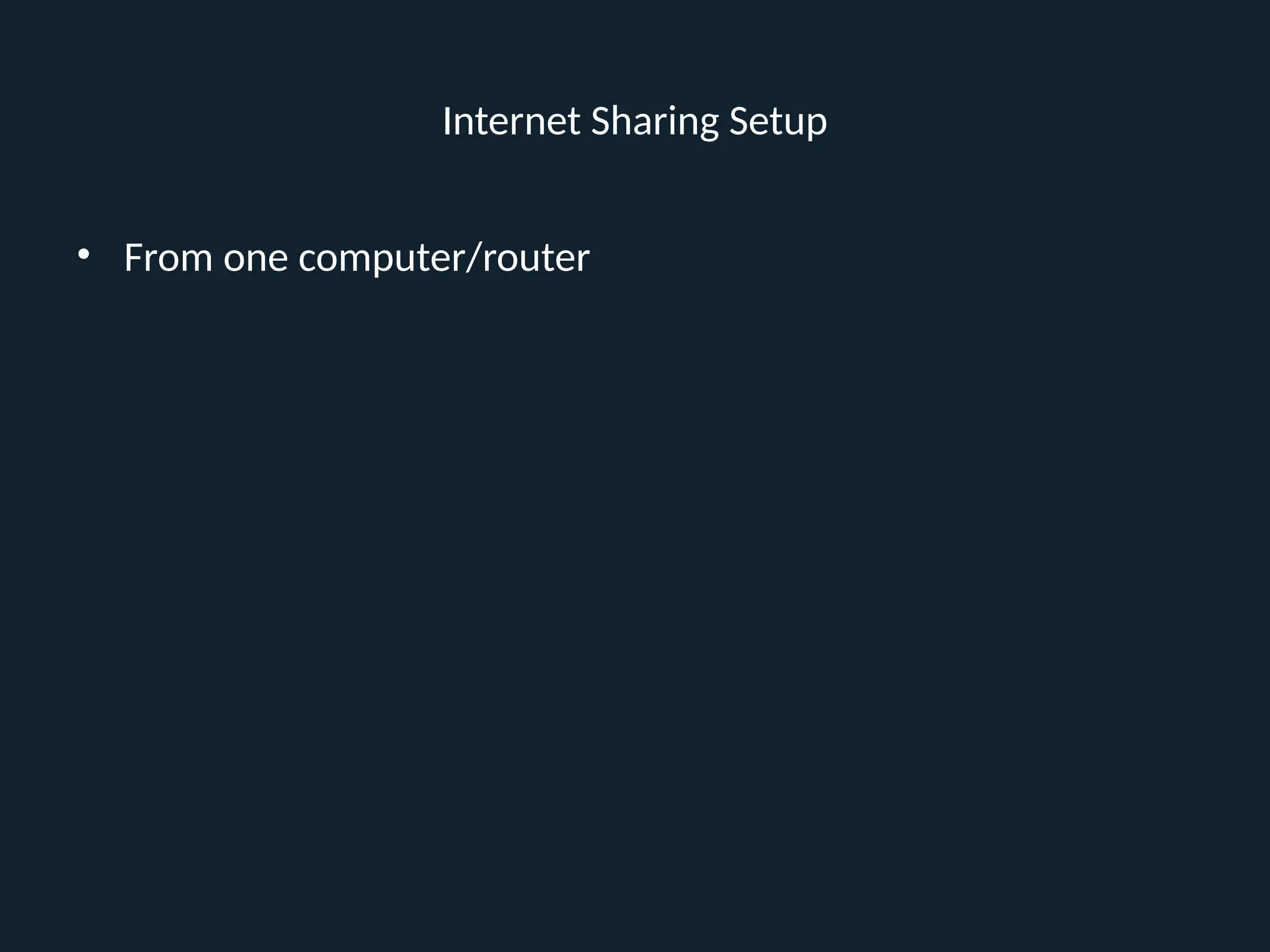 Internet Sharing Setup
• From one computer/router
 