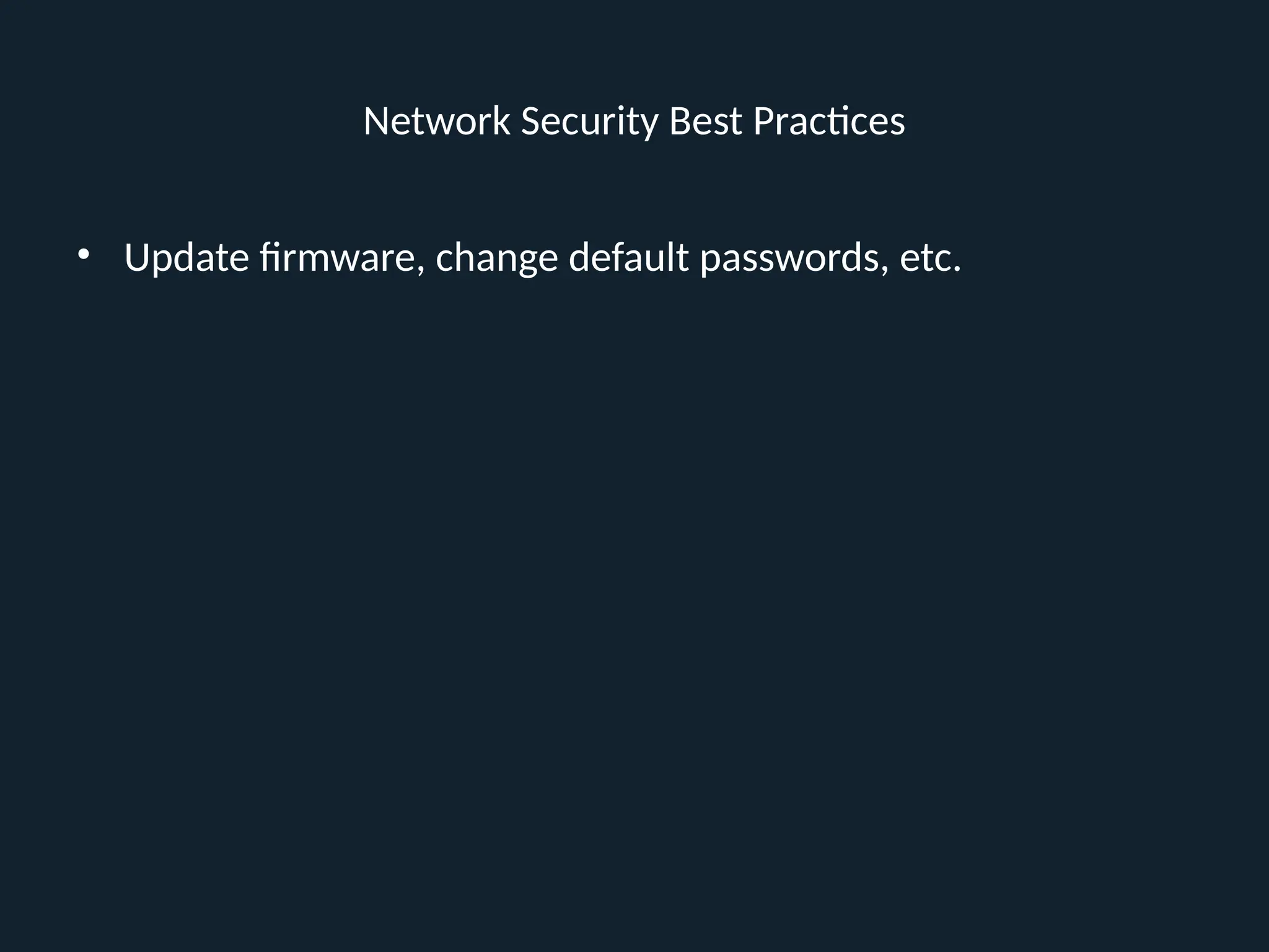 Network Security Best Practices
• Update firmware, change default passwords, etc.
 
