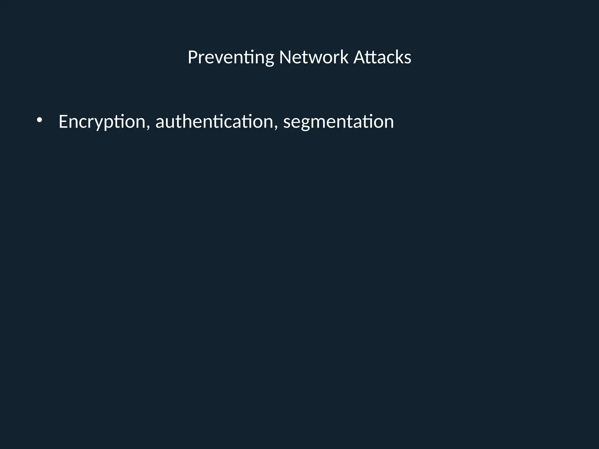Preventing Network Attacks
• Encryption, authentication, segmentation
 
