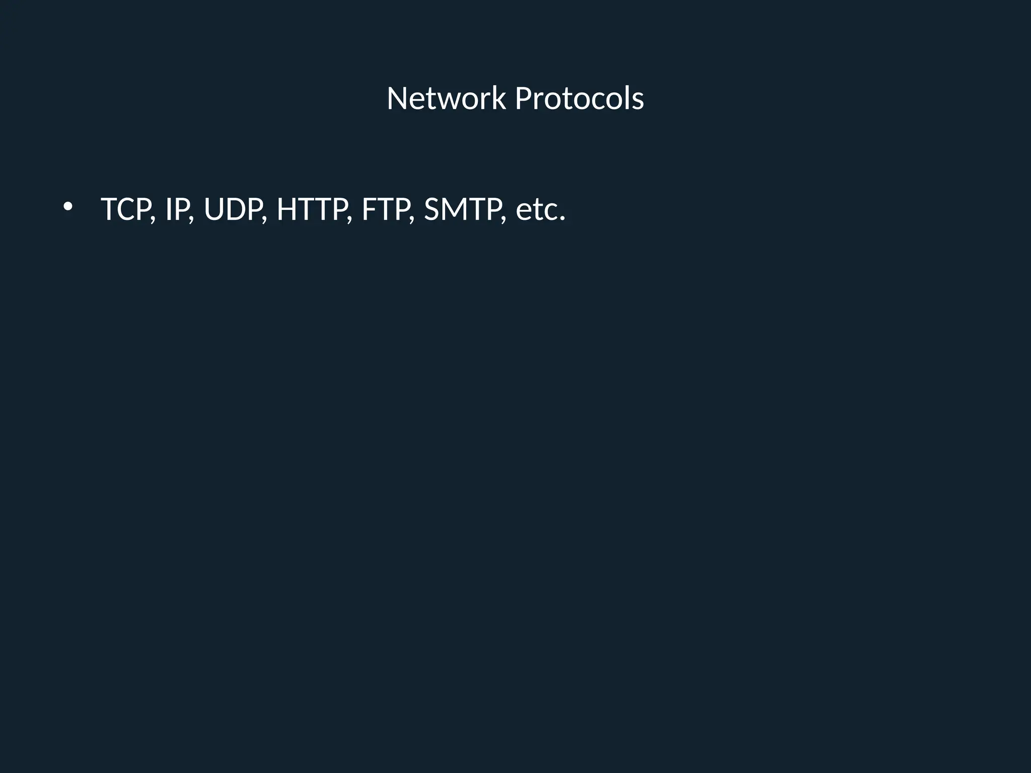 Network Protocols
• TCP, IP, UDP, HTTP, FTP, SMTP, etc.
 