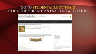 GO TO STUDENTAID.GOV/FSAID
CLICK THE “CREATE AN FSA ID NOW” BUTTON
 