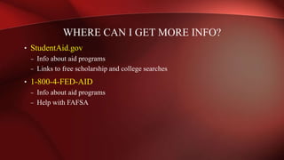 • StudentAid.gov
– Info about aid programs
– Links to free scholarship and college searches
• 1-800-4-FED-AID
– Info about aid programs
– Help with FAFSA
WHERE CAN I GET MORE INFO?
 