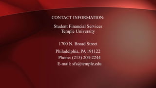 Student Financial Services
Temple University
1700 N. Broad Street
Philadelphia, PA 191122
Phone: (215) 204-2244
E-mail: sfs@temple.edu
CONTACT INFORMATION:
 