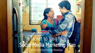 “A Ticket to Visit Mum”
Social Media Marketing Plan
Presented by Andrea Kwamya
 