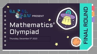 PRESENT
Mathematics’
Olympiad
Thursday, December 5th 2023
FINAL
ROUND
 