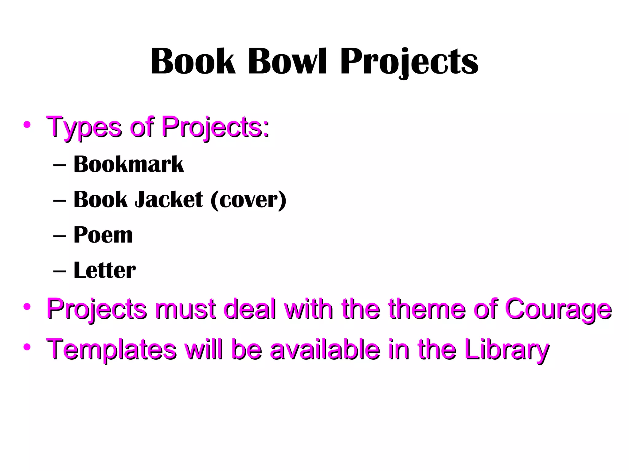 Book Bowl Projects
• Types of Projects:Types of Projects:
– Bookmark
– Book Jacket (cover)
– Poem
– Letter
• Projects must deal with the theme of CourageProjects must deal with the theme of Courage
• Templates will be available in the LibraryTemplates will be available in the Library