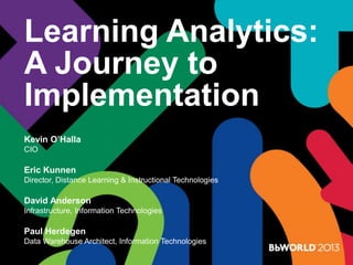Learning Analytics:
A Journey to
Implementation
Kevin O’Halla
CIO
Eric Kunnen
Director, Distance Learning & Instructional Technologies
David Anderson
Infrastructure, Information Technologies
Paul Herdegen
Data Warehouse Architect, Information Technologies
 
