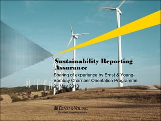 Sustainability Reporting
Assurance
Sharing of experience by Ernst & Young-
Bombay Chamber Orientation Programme
9th
May 2013
 