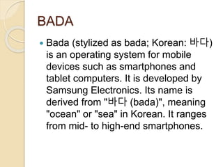 PALM OS
 Palm OS is an embedded operating
system designed for ease of use with a
touch screen-based graphical user
interface.
 It has been implemented on a wide
variety of mobile devices such as smart
phones, barcode readers, and GPS
devices.
 It is run on Arm architecture-based
processors.
 It is designed as a 32-bit architecture.
 