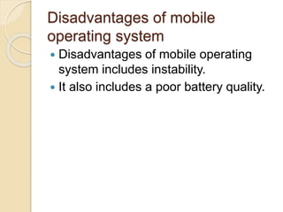 Firefox OS
 Firefox OS is Mozilla’s attempt to create
their own smart phone OS.
 It is based on the Firefox browser and
Geeko rendering engine, with each using
web technologies like HTML 5.
 Mozilla sees the web as the future
application platform for every device.
 
