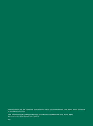 For en komplet liste over BCG publikationer, og for information omkring, hvordan man anskaffer kopier, venligst se vores hjemmeside
på www.bcg.com/publications

For at modtage fremtidige publikationer i elektronisk format vedrørende dette emne eller andre, venligst se vores
abonnementshjemmeside på www.bcg.com/subscribe

3/11
 