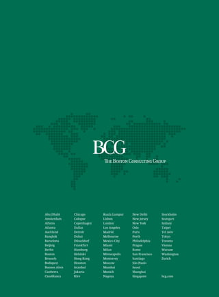 Abu Dhabi      Chicago      Kuala Lumpur   New Delhi       Stockholm
Amsterdam      Cologne      Lisbon         New Jersey      Stuttgart
Athens         Copenhagen   London         New York        Sydney
Atlanta        Dallas       Los Angeles    Oslo            Taipei
Auckland       Detroit      Madrid         Paris           Tel Aviv
Bangkok        Dubai        Melbourne      Perth           Tokyo
Barcelona      Düsseldorf   Mexico City    Philadelphia    Toronto
Beijing        Frankfurt    Miami          Prague          Vienna
Berlin         Hamburg      Milan          Rome            Warsaw
Boston         Helsinki     Minneapolis    San Francisco   Washington
Brussels       Hong Kong    Monterrey      Santiago        Zurich
Budapest       Houston      Moscow         São Paulo
Buenos Aires   Istanbul     Mumbai         Seoul
Canberra       Jakarta      Munich         Shanghai
Casablanca     Kiev         Nagoya         Singapore       bcg.com
 