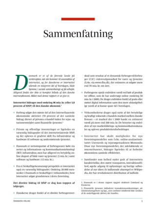 Sammenfatning




D
                anmark er et af de førende lande på                skud som resultat af et dynamisk forbruger-til-forbru-
                verdensplan, når det kommer til anvendelse af      ger (C2C) videresalgsmarked for varer og tjenester
                internettet, og for danskerne er internettet       (f.eks. via www.dba.dk), der estimeres at udgøre mere
                allerede en integreret del af hverdagen, både      end 70 mia. kr. om året.
                hjemme, i sociale sammenhænge og på arbejde.
Alligevel findes der ikke et komplet billede af den danske      ◊ Forbrugerne opnår endvidere værdi ved køb af produk-
internetøkonomi. Målet med denne rapport er at give et.           ter offline, som de har undersøgt online (omkring 50
                                                                  mia. kr. i 2009). De drager endvidere fordel af gratis eller
Internettet bidrager med omkring 96 mia. kr. (eller 5,8           støttet digital information samt den mere uhåndgribel-
procent af BNP) til den danske økonomi.1                          ige værdi af at kunne spare tid i hverdagen.

◊ Forbrug udgør den største del af den internetbaserede         ◊ Virksomhederne drager også nytte af det betydelige
  økonomiske aktivitet (70 procent af det samlede                 og kraftigt voksende e-handels marked mellem danske
  bidrag) drevet af privates e-handel inden for rejse- og         firmaer – et marked der i 2009 havde en estimeret
  turismeområdet samt finansielle tjenester.2                     værdi på mere end 500 mia. kr. De benytter sig endvi-
                                                                  dere af nye markedsførings- og kommunikationskana-
◊ Private og offentlige investeringer er ligeledes en             ler og oplever produktivitetsforbedringer.
  væsentlig bidragsyder til det internetrelaterede BNP,
  og der opleves et gradvist skift fra infrastruktur og         ◊ Internettet har skabt muligheder for nye
  hardware til software og understøttende tjenester.              forretningsmodeller som f.eks. online-analyseinsti-
                                                                  tuttet Userneeds og rejsesøgemaskinen Momondo.
◊ Danmark er nettoimportør af forbrugsvarer købt via              Disse nye forretningsmodeller, der udelukkende er
  nettet og informations- og kommunikationsteknologi              internetbaseret, bidrager ligeledes til at forbedre
  (IKT) infrastruktur, men har alligevel en betydelig on-         økonomiens samlede effektivitet.
  line eksport af både varer og tjenester (5 mia. kr.) samt
  software og hardware (12 mia. kr.).                           ◊ Samfundet som helhed nyder godt af internettets
                                                                  karakteristika; den større transparens, interaktionsfri-
◊ Fra et beskæftigelsesmæssigt perspektiv er internettet          hed, øgede adgang til oplysninger og hurtige udbre-
  også en væsentlig bidragsyder. Omkring 30.000 men-              delse af nye ideer. Et indlysende eksempel er Wikipe-
  nesker i Danmark er beskæftiget i virksomheder, hvor            dia, der har revolutioneret distribution af indhold.
  internettet udgør grundstenen i deres forretning.

Det direkte bidrag til BNP er dog kun toppen af                 1. Danmark er i denne rapport opgjort eksklusiv Grønland og
                                                                Færøerne.
isbjerget.
                                                                2. Finansielle tjenester inkluderer transaktionsomkostninger, ad-
                                                                ministrationsgebyrer og lign., men omfatter imidlertid ikke værdien
◊ Danskerne drager fordel af et direkte forbrugerover-          af de underliggende aktiver, der handles.


Danmark online                                                                                                                   5
 
