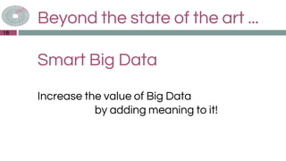 Beyond the state of the art ...
Smart Big Data
Increase the value of Big Data
by adding meaning to it!
18
 