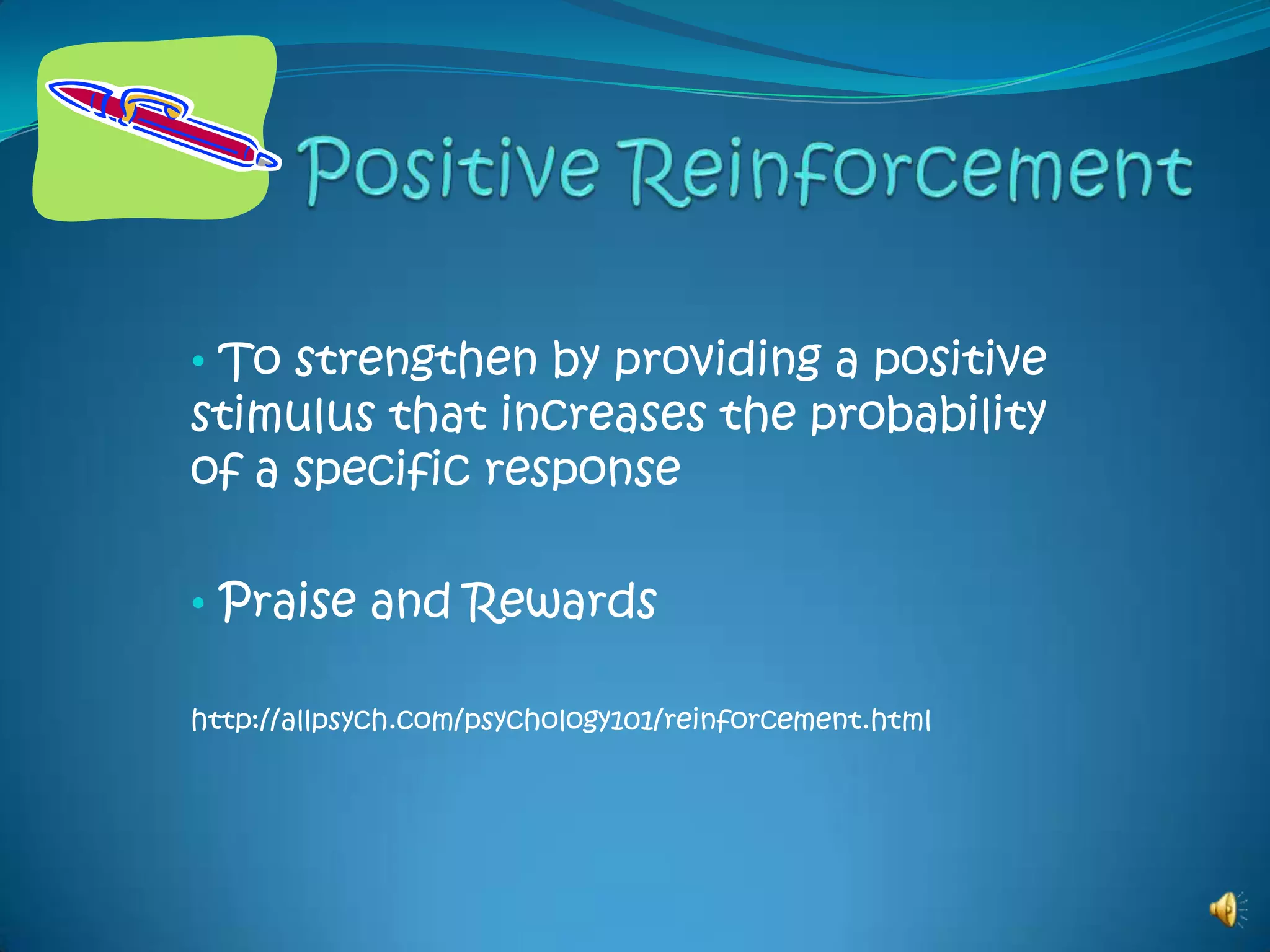 Positive Reinforcement To strengthen by providing a positive stimulus that increases the probability of a specific response