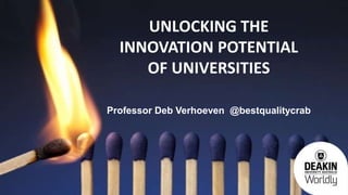 UNLOCKING THE
INNOVATION POTENTIAL
OF UNIVERSITIES
Professor Deb Verhoeven @bestqualitycrab
 