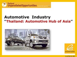 Automotive Industry
“Thailand: Automotive Hub of Asia”




                              As of Feb 14, 2013
 