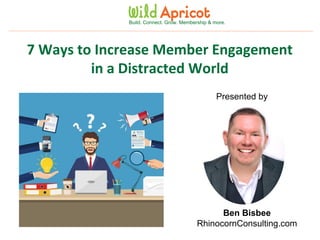 Wild Apricot Expert Webinar
Build. Connect. Grow. Membership & more.
7 Ways to Increase Member Engagement
in a Distracted World
Presented by
Ben Bisbee
RhinocornConsulting.com
 