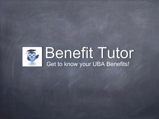 Benefit Tutor 
Get to know your UBA Benefits! 
 